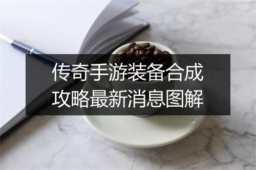 传奇手游装备合成攻略最新消息图解