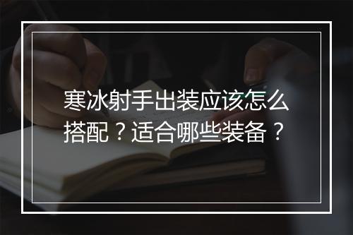 寒冰射手出装应该怎么搭配？适合哪些装备？