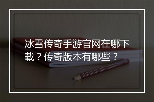 冰雪传奇手游官网在哪下载？传奇版本有哪些？