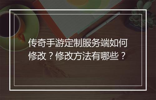 传奇手游定制服务端如何修改？修改方法有哪些？