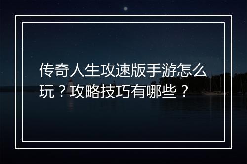 传奇人生攻速版手游怎么玩？攻略技巧有哪些？