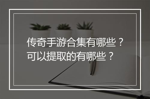 传奇手游合集有哪些？可以提取的有哪些？