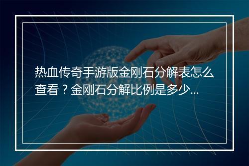 热血传奇手游版金刚石分解表怎么查看？金刚石分解比例是多少？