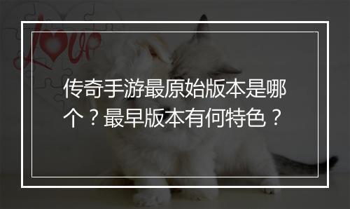 传奇手游最原始版本是哪个？最早版本有何特色？