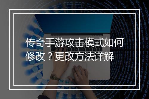 传奇手游攻击模式如何修改？更改方法详解