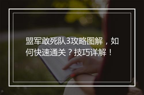 盟军敢死队3攻略图解，如何快速通关？技巧详解！