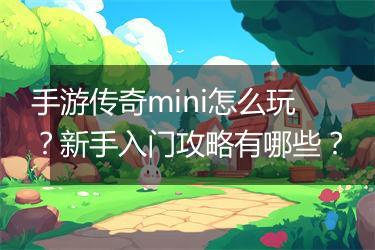 手游传奇mini怎么玩？新手入门攻略有哪些？