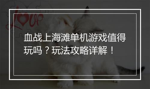 血战上海滩单机游戏值得玩吗？玩法攻略详解！