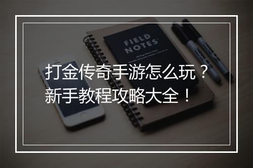 打金传奇手游怎么玩？新手教程攻略大全！