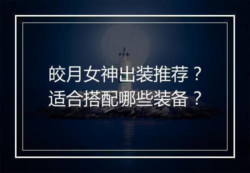 皎月女神出装推荐？适合搭配哪些装备？