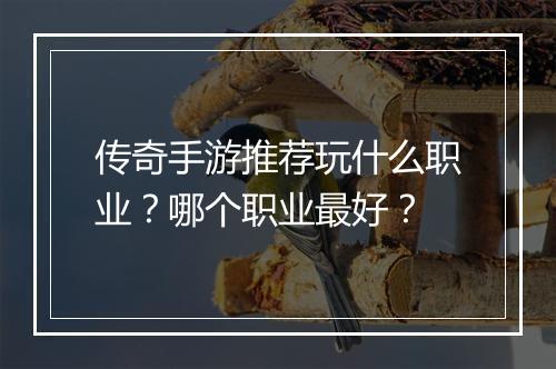 传奇手游推荐玩什么职业？哪个职业最好？