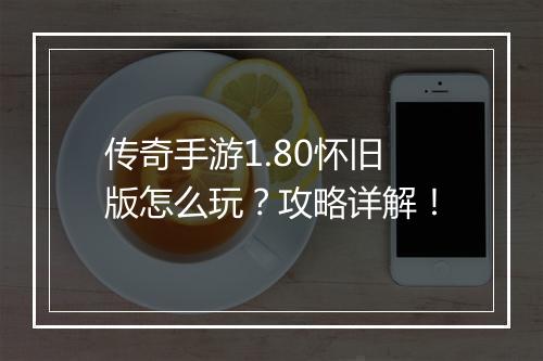 传奇手游1.80怀旧版怎么玩？攻略详解！