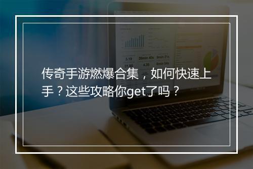传奇手游燃爆合集，如何快速上手？这些攻略你get了吗？