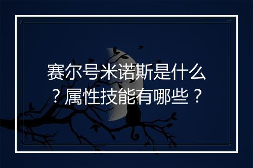 赛尔号米诺斯是什么？属性技能有哪些？