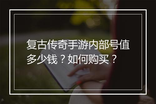 复古传奇手游内部号值多少钱？如何购买？