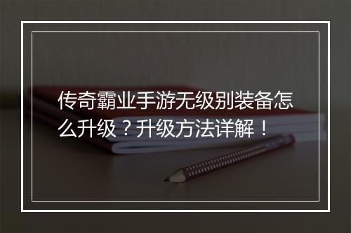 传奇霸业手游无级别装备怎么升级？升级方法详解！