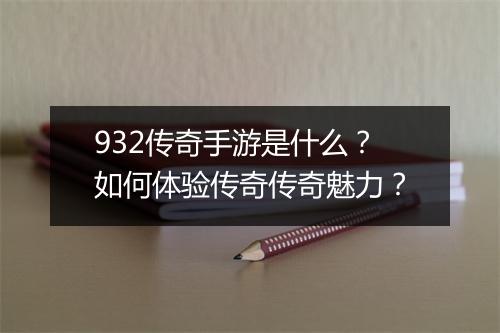 932传奇手游是什么？如何体验传奇传奇魅力？