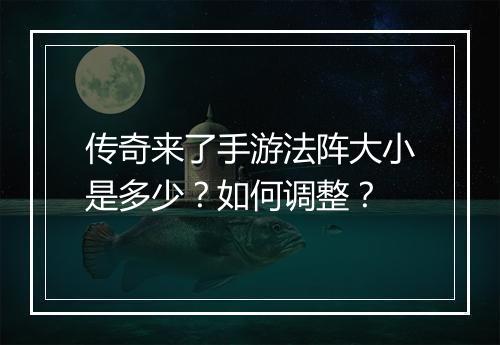 传奇来了手游法阵大小是多少？如何调整？