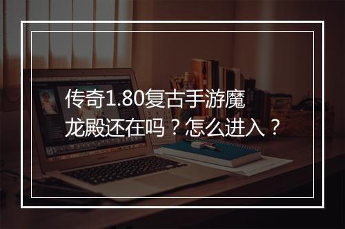 传奇1.80复古手游魔龙殿还在吗？怎么进入？