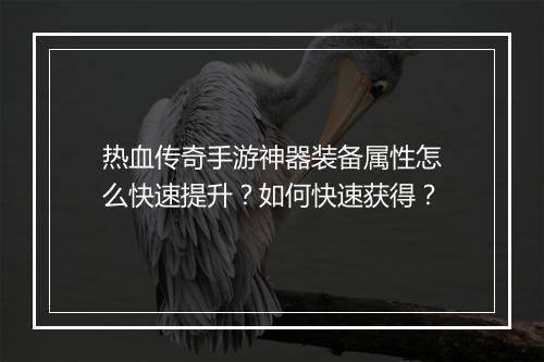 热血传奇手游神器装备属性怎么快速提升？如何快速获得？