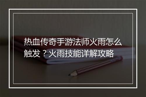 热血传奇手游法师火雨怎么触发？火雨技能详解攻略