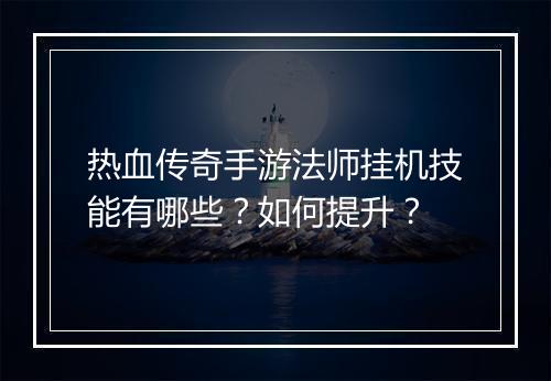 热血传奇手游法师挂机技能有哪些？如何提升？