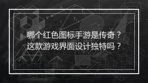 哪个红色图标手游是传奇？这款游戏界面设计独特吗？