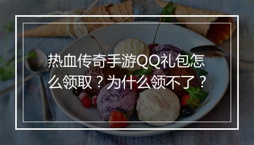 热血传奇手游QQ礼包怎么领取？为什么领不了？
