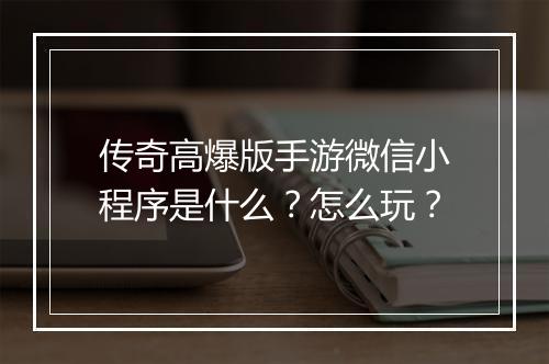 传奇高爆版手游微信小程序是什么？怎么玩？