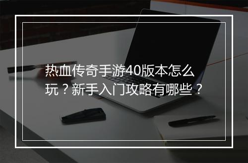 热血传奇手游40版本怎么玩？新手入门攻略有哪些？