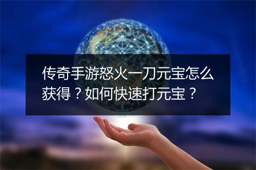 传奇手游怒火一刀元宝怎么获得？如何快速打元宝？