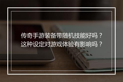 传奇手游装备带随机技能好吗？这种设定对游戏体验有影响吗？