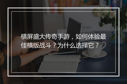 横屏盛大传奇手游，如何体验最佳横版战斗？为什么选择它？