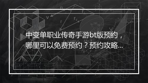 中变单职业传奇手游bt版预约，哪里可以免费预约？预约攻略大全！