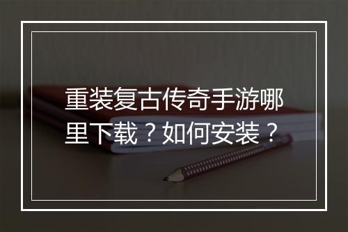 重装复古传奇手游哪里下载？如何安装？