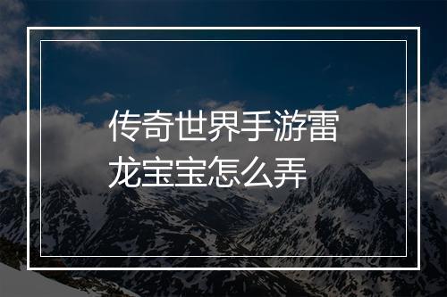 传奇世界手游雷龙宝宝怎么弄