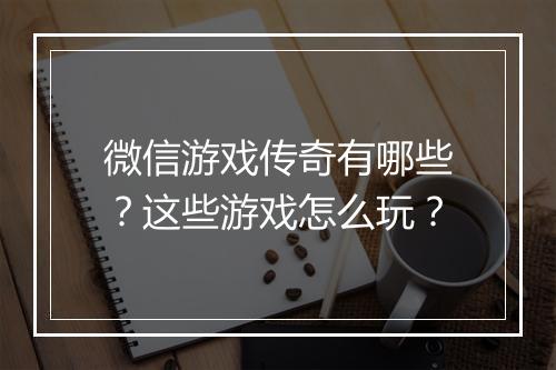 微信游戏传奇有哪些？这些游戏怎么玩？