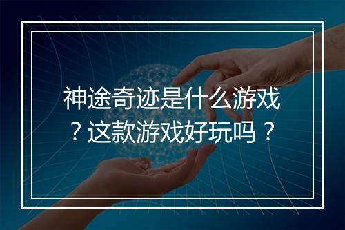 神途奇迹是什么游戏？这款游戏好玩吗？