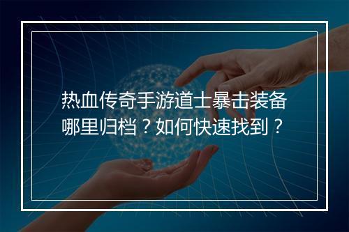 热血传奇手游道士暴击装备哪里归档？如何快速找到？