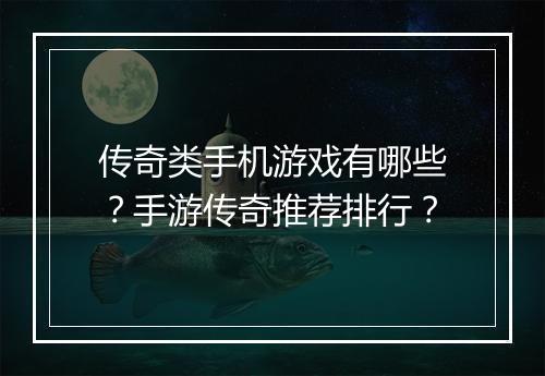 传奇类手机游戏有哪些？手游传奇推荐排行？