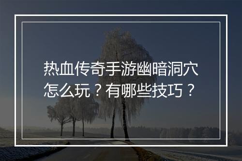 热血传奇手游幽暗洞穴怎么玩？有哪些技巧？