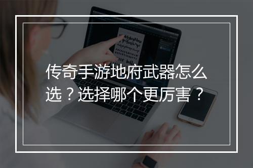 传奇手游地府武器怎么选？选择哪个更厉害？