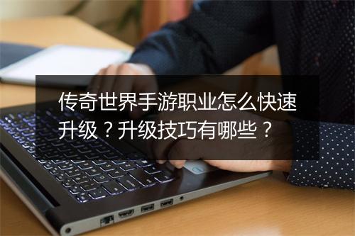 传奇世界手游职业怎么快速升级？升级技巧有哪些？