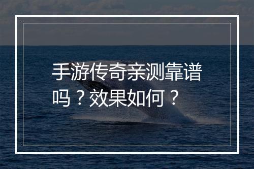 手游传奇亲测靠谱吗？效果如何？