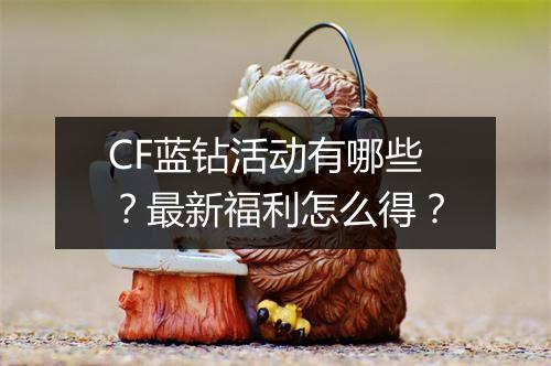 CF蓝钻活动有哪些？最新福利怎么得？