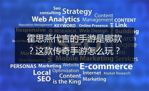 霍思燕代言的手游是哪款？这款传奇手游怎么玩？