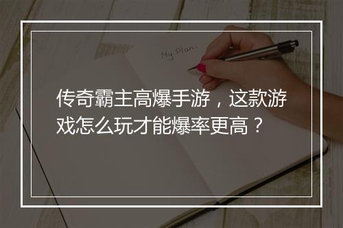 传奇霸主高爆手游，这款游戏怎么玩才能爆率更高？