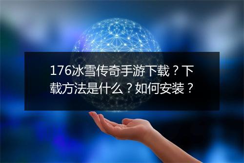 176冰雪传奇手游下载？下载方法是什么？如何安装？