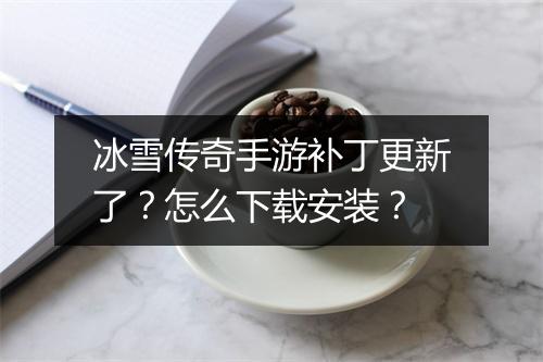 冰雪传奇手游补丁更新了？怎么下载安装？