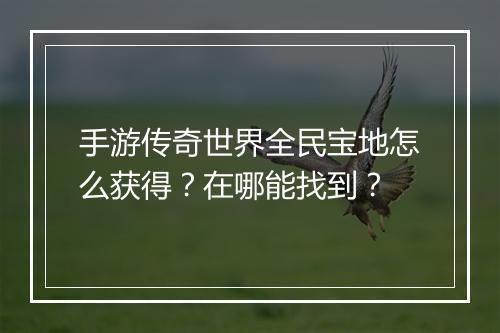 手游传奇世界全民宝地怎么获得？在哪能找到？